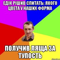 Едік рішив спитать: Якого цвета у наших форма получив ляща за тупость