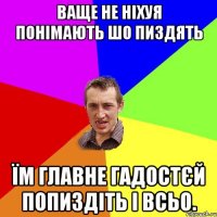 ВАЩЕ НЕ НІХУЯ ПОНІМАЮТЬ ШО ПИЗДЯТЬ ЇМ ГЛАВНЕ ГАДОСТЄЙ ПОПИЗДІТЬ І ВСЬО.