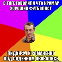 В тяге говорили что Крамар хороший футболист Лидинфу и Романенко под сидениям оказались