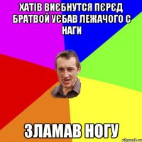 Хатів виєбнутся пєрєд братвой уєбав лежачого с наги зламав ногу