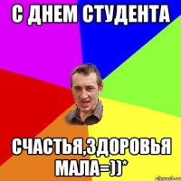 с днем студента счастья,здоровья мала=))*