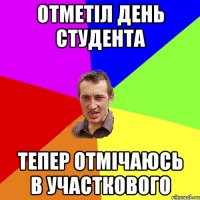 ОТМЕТІЛ ДЕНЬ СТУДЕНТА ТЕПЕР ОТМІЧАЮСЬ В УЧАСТКОВОГО