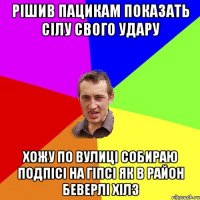 Рішив пацикам показать сілу свого удару Хожу по вулиці собираю подпісі на гіпсі як в район беверлі хілз