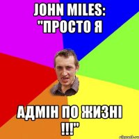 John Miles: "Просто я АДМІН по жизні !!!"