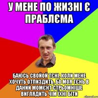 у мене по жизні є праблєма баюсь свойой тєні, коли мене хочуть отпиздить, бо моя тєнь в даний момєнт стрьомніше виглядить чім їхні біти