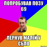 попробував позу 69 пернув малій у єбло