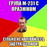 група м-231 с празніком сільно не напівайтесь завтра ще пари!