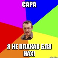 Сара Я не плакав бля нах!