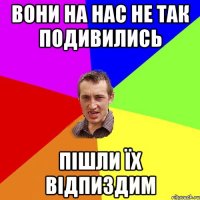 вони на нас не так подивились пішли їх відпиздим