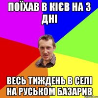 поїхав в кієв на 3 дні весь тиждень в селі на руськом базарив