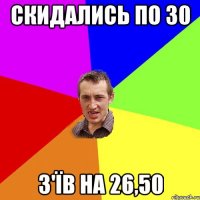 скидались по 30 з'їв на 26,50