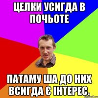 Целки усигда в почьоте Патаму ша до них всигда є інтерес.