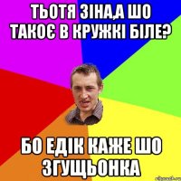 тьотя зіна,а шо такоє в кружкі біле? бо едік каже шо згущьонка