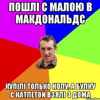 Пошлі с малою в Макдональдс купілі только колу, а булку с катлетой взялі з дома