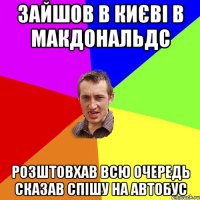 зайшов в києві в макдональдс розштовхав всю очередь сказав спішу на автобус