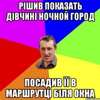 рішив показать дівчині ночной город посадив її в маршрутці біля окна