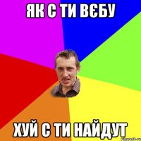 Як с ти вєбу хуй с ти найдут