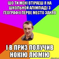 ШО ти мені втіраеш я на школьной алімпіаді з географіі перве место заняв І в приз получив Нокію Люмію