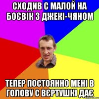 Сходив с малой на боєвік з джекі-чяном Тепер постоянно мені в голову с вєртушкі дає