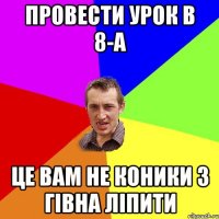 провести урок в 8-А це вам не коники з гівна ліпити