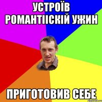 устроїв романтііскій ужин приготовив себе