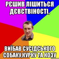 Рєшив лішиться дєвствіності, Виїбав сусідського собаку,курку та козу