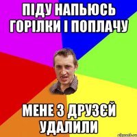 піду напьюсь горілки і поплачу мене з друзєй удалили