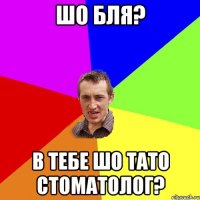 Шо бля? В тебе шо тато стоматолог?