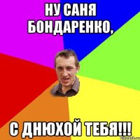 ну Саня Бондаренко, с днюхой тебя!!!