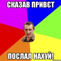 Сказав привєт послал нахуй!