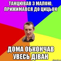 танцював з малою, прижимався до цицьок дома обкончав увесь діван