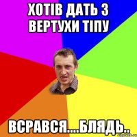 Хотiв дать з вертухи тiпу Всрався....блядь..