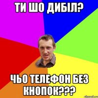 ти шо дибіл? Чьо телефон без кнопок???