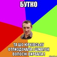 Бутко та шо Юрківську отпиздохала і шматок волосні вирвала !