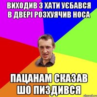 Виходив з хати уєбався в двері розхуячив носа Пацанам сказав шо пиздився