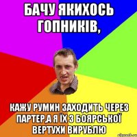 Бачу якихось гопників, кажу Румин заходить через партер,а я їх з Боярської вертухи вирублю