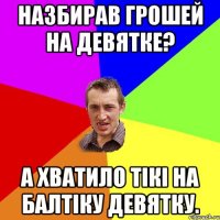 Назбирав грошей на девятке? А хватило тікі на балтіку девятку.