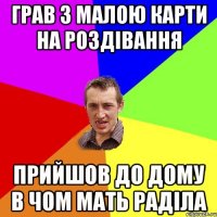 Грав з малою карти на роздівання Прийшов до дому в чом мать раділа