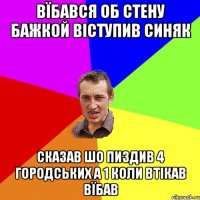 вїбався об стену бажкой віступив синяк сказав шо пиздив 4 городських а 1 коли втікав вїбав