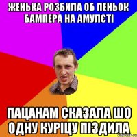 женька розбила об пеньок бампера на амулєті пацанам сказала шо одну куріцу піздила