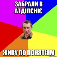 Забрали в Атділєніє живу по понятіям