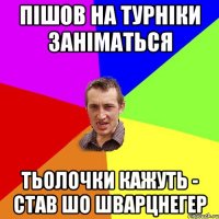 пішов на турніки заніматься тьолочки кажуть - став шо Шварцнегер