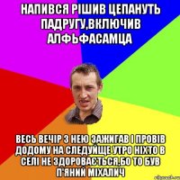 напився рішив цепануть падругу,включив алфьфасамца весь вечір з нею зажигав і провів додому на следуйще утро ніхто в селі не здоровається,бо то був п'яний Міхалич