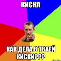 киска как дела в тваей киски???