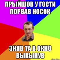 прыйшов у гости порвав носок зняв та в окно выкынув