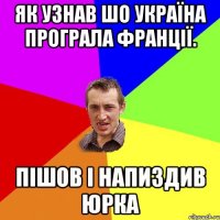 Як узнав шо Україна програла Франції. Пішов і напиздив Юрка