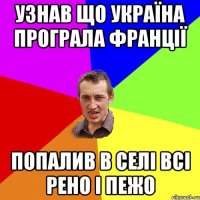 УЗНАВ ЩО УКРАЇНА ПРОГРАЛА фРАНЦІЇ пОПАЛИВ В СЕЛІ ВСІ РЕНО і ПЕЖО