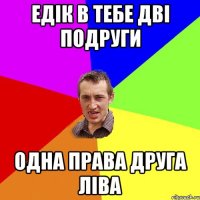 Едік в тебе дві подруги одна права друга ліва