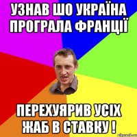 Узнав шо Україна програла Франції перехуярив усіх жаб в ставку !