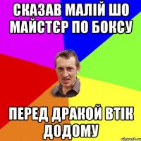 сказав малій шо майстєр по боксу перед дракой втік додому